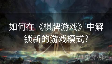 如何在《棋牌游戏》中解锁新的游戏模式？