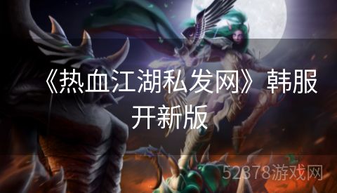 《热血江湖私发网》韩服开新版