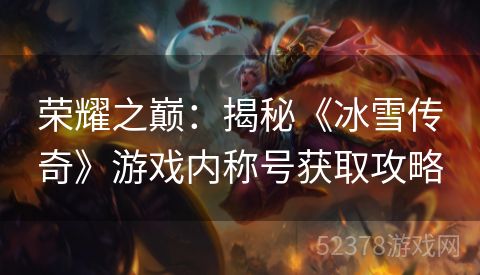 荣耀之巅：揭秘《冰雪传奇》游戏内称号获取攻略