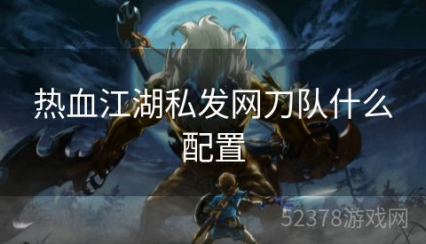 热血江湖私发网刀队什么配置