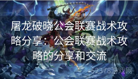 屠龙破晓公会联赛战术攻略分享：公会联赛战术攻略的分享和交流