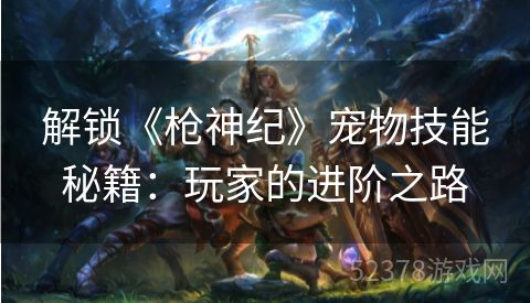 解锁《枪神纪》宠物技能秘籍：玩家的进阶之路