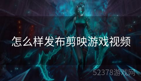 怎么样发布剪映游戏视频