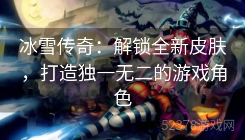 冰雪传奇：解锁全新皮肤，打造独一无二的游戏角色