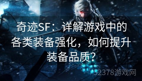 奇迹SF：详解游戏中的各类装备强化，如何提升装备品质？