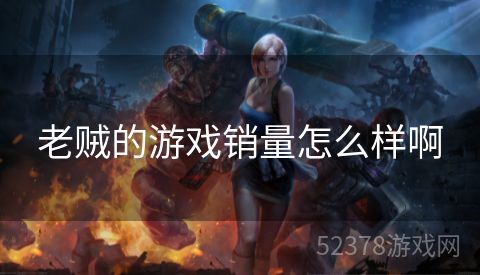 老贼的游戏销量怎么样啊