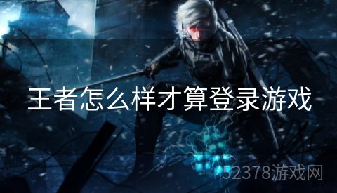 王者怎么样才算登录游戏