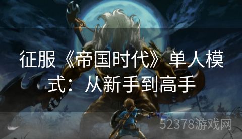 征服《帝国时代》单人模式：从新手到高手