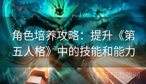 角色培养攻略：提升《第五人格》中的技能和能力