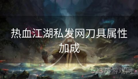 热血江湖私发网刀具属性加成