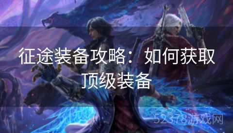 征途装备攻略：如何获取顶级装备