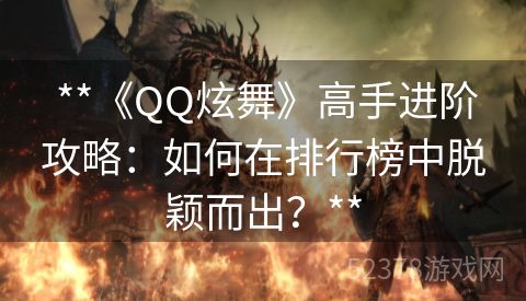  **《QQ炫舞》高手进阶攻略：如何在排行榜中脱颖而出？**