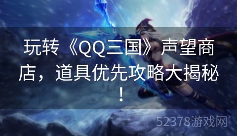 玩转《QQ三国》声望商店，道具优先攻略大揭秘！