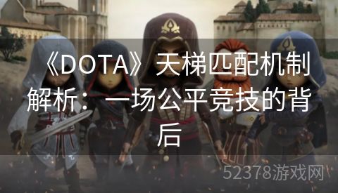  《DOTA》天梯匹配机制解析：一场公平竞技的背后
