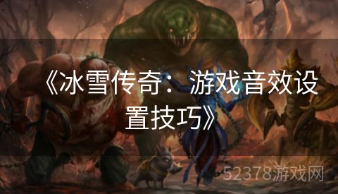《冰雪传奇：游戏音效设置技巧》