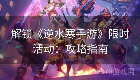 解锁《逆水寒手游》限时活动：攻略指南
