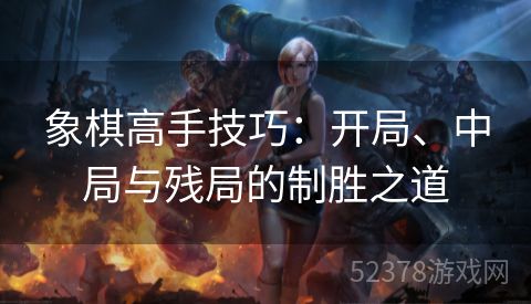 象棋高手技巧：开局、中局与残局的制胜之道