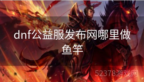 dnf公益服发布网哪里做鱼竿
