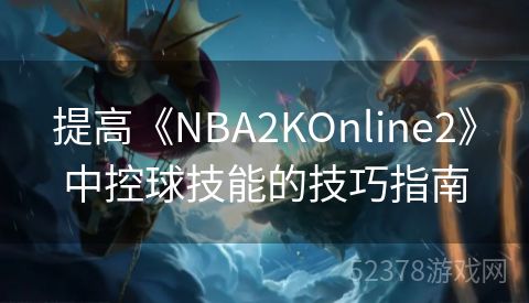 提高《NBA2KOnline2》中控球技能的技巧指南