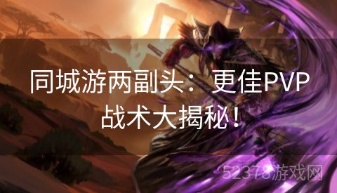 同城游两副头：更佳PVP战术大揭秘！