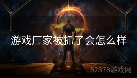 游戏厂家被抓了会怎么样