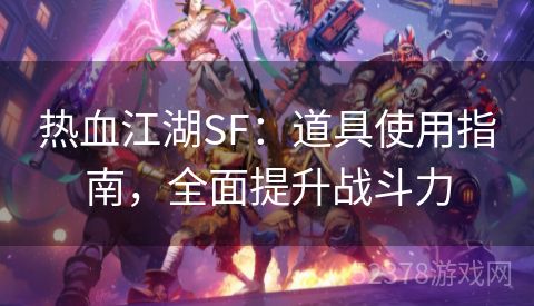 热血江湖SF：道具使用指南，全面提升战斗力