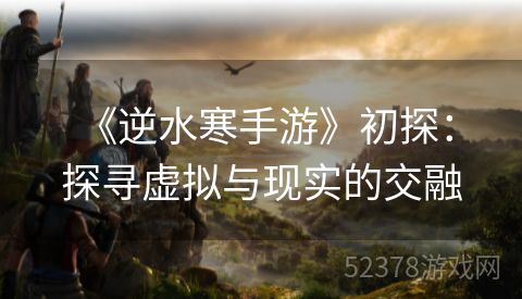  《逆水寒手游》初探：探寻虚拟与现实的交融