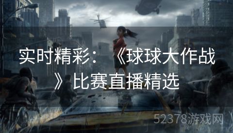实时精彩：《球球大作战》比赛直播精选