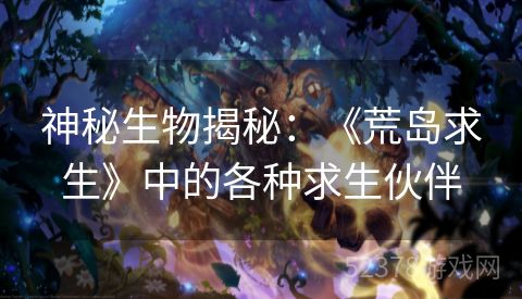 神秘生物揭秘：《荒岛求生》中的各种求生伙伴