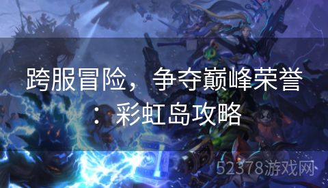 跨服冒险，争夺巅峰荣誉：彩虹岛攻略