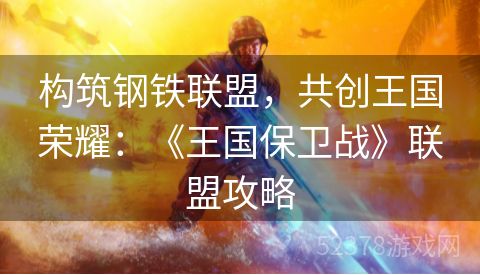 构筑钢铁联盟，共创王国荣耀：《王国保卫战》联盟攻略