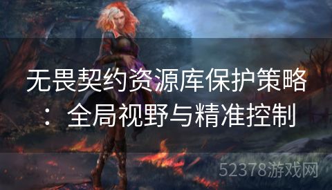 无畏契约资源库保护策略：全局视野与精准控制