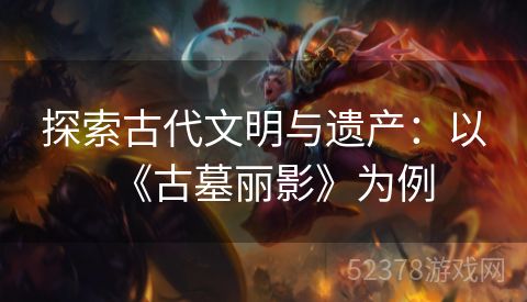 探索古代文明与遗产：以《古墓丽影》为例