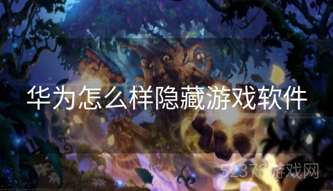 华为怎么样隐藏游戏软件
