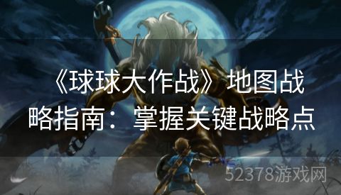  《球球大作战》地图战略指南：掌握关键战略点