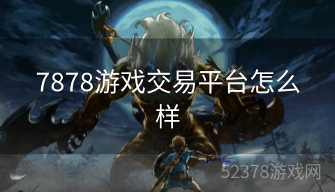 7878游戏交易平台怎么样