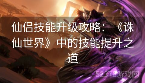仙侣技能升级攻略：《诛仙世界》中的技能提升之道