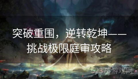 突破重围，逆转乾坤——挑战极限庭审攻略