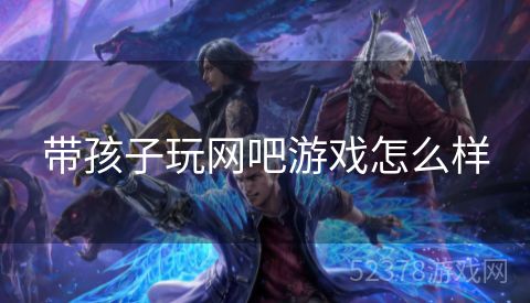 带孩子玩网吧游戏怎么样