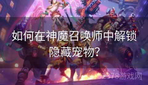 如何在神魔召唤师中解锁隐藏宠物？
