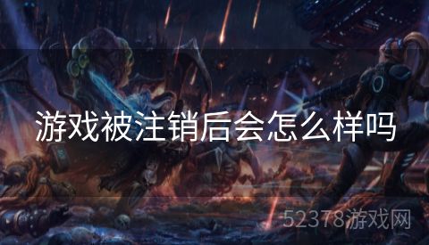游戏被注销后会怎么样吗