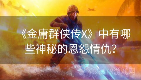 《金庸群侠传X》中有哪些神秘的恩怨情仇？