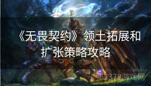  《无畏契约》领土拓展和扩张策略攻略