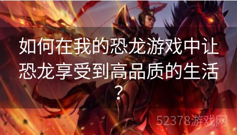 如何在我的恐龙游戏中让恐龙享受到高品质的生活？