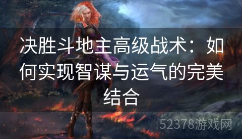 决胜斗地主高级战术：如何实现智谋与运气的完美结合