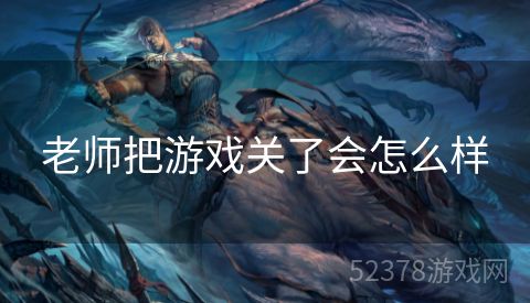 老师把游戏关了会怎么样