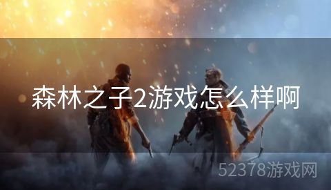 森林之子2游戏怎么样啊