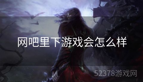 网吧里下游戏会怎么样