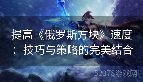 提高《俄罗斯方块》速度：技巧与策略的完美结合