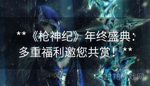 **《枪神纪》年终盛典：多重福利邀您共赏！**